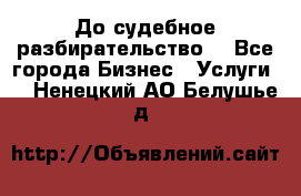 До судебное разбирательство. - Все города Бизнес » Услуги   . Ненецкий АО,Белушье д.